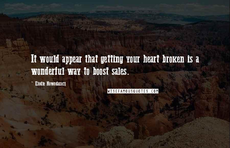 Elodie Nowodazkij quotes: It would appear that getting your heart broken is a wonderful way to boost sales.