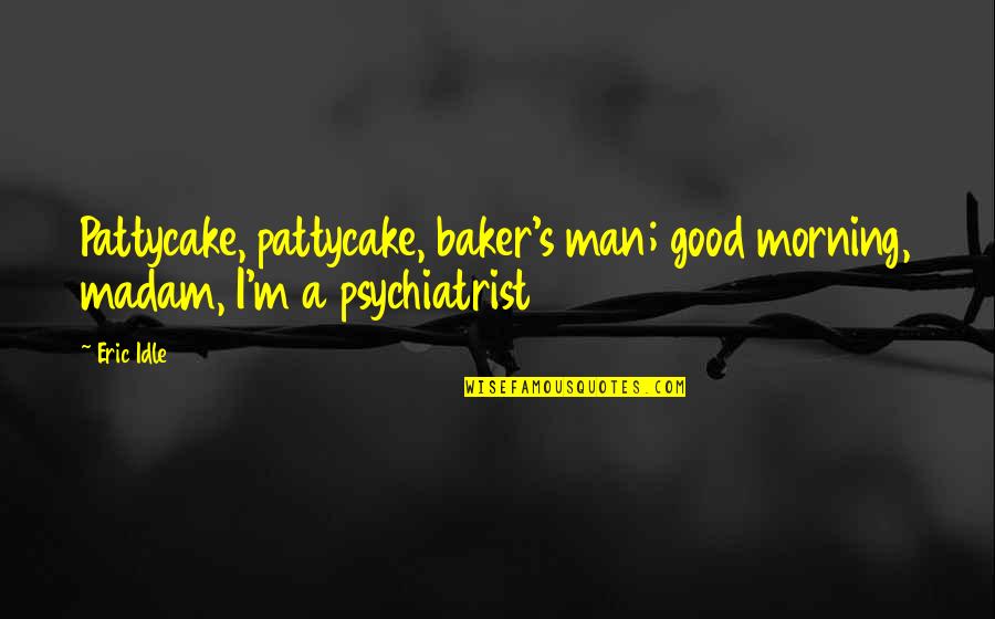 Elodin Quotes By Eric Idle: Pattycake, pattycake, baker's man; good morning, madam, I'm
