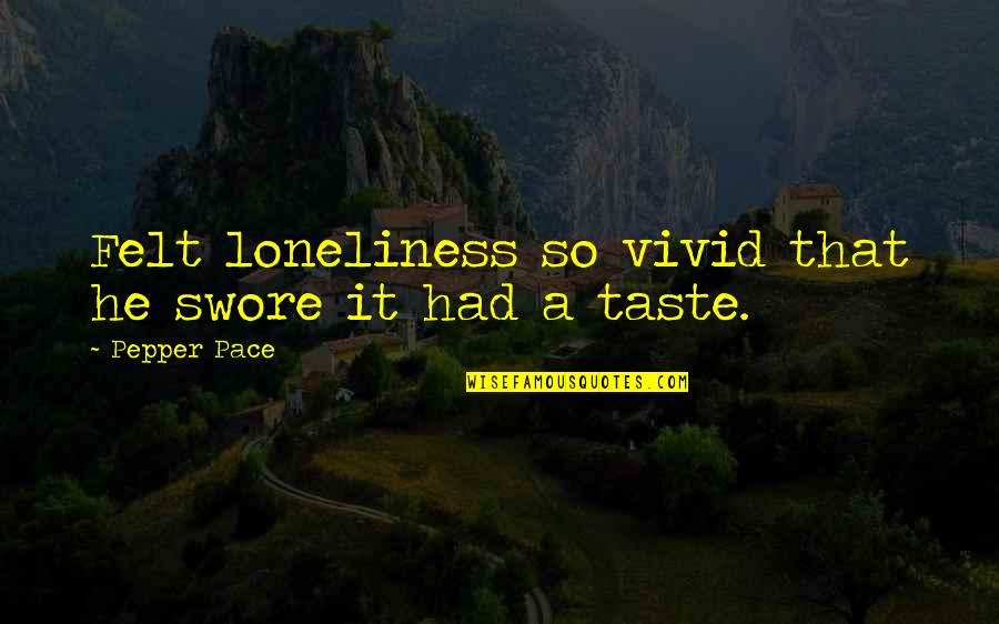 Elogios Significado Quotes By Pepper Pace: Felt loneliness so vivid that he swore it Elogios Significado Quotes By Pepper Pace: Felt loneliness so vivid that he swore it