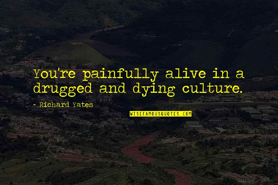 Elogios Significado Quotes By Richard Yates: You're painfully alive in a drugged and dying Elogios Significado Quotes By Richard Yates: You're painfully alive in a drugged and dying