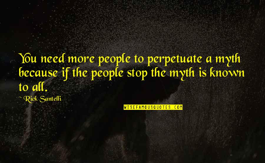 Eloha Quotes By Rick Santelli: You need more people to perpetuate a myth Eloha Quotes By Rick Santelli: You need more people to perpetuate a myth