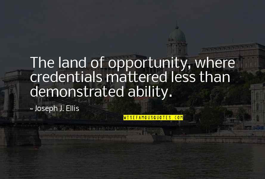 Eloheinu Quotes By Joseph J. Ellis: The land of opportunity, where credentials mattered less Eloheinu Quotes By Joseph J. Ellis: The land of opportunity, where credentials mattered less