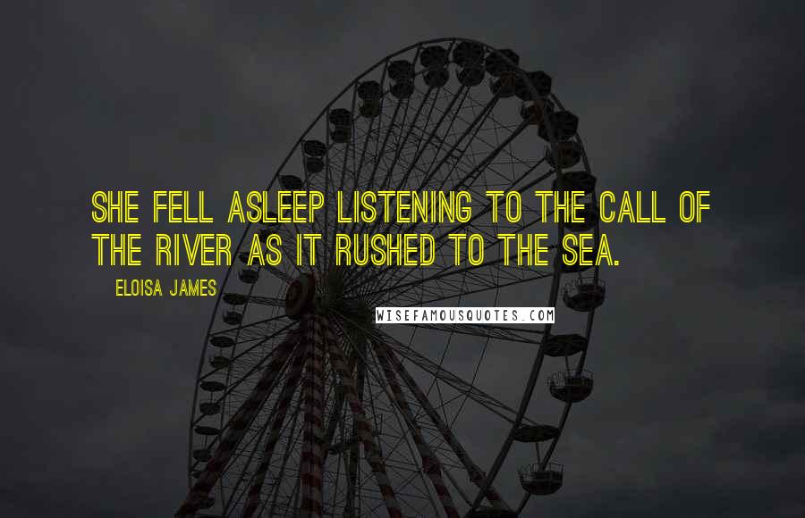 Eloisa James quotes: she fell asleep listening to the call of the river as it rushed to the sea.