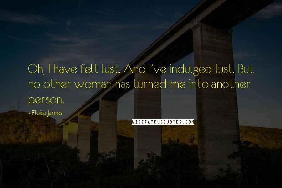 Eloisa James quotes: Oh, I have felt lust. And I've indulged lust. But no other woman has turned me into another person.