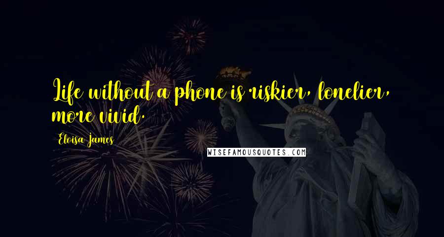 Eloisa James quotes: Life without a phone is riskier, lonelier, more vivid.