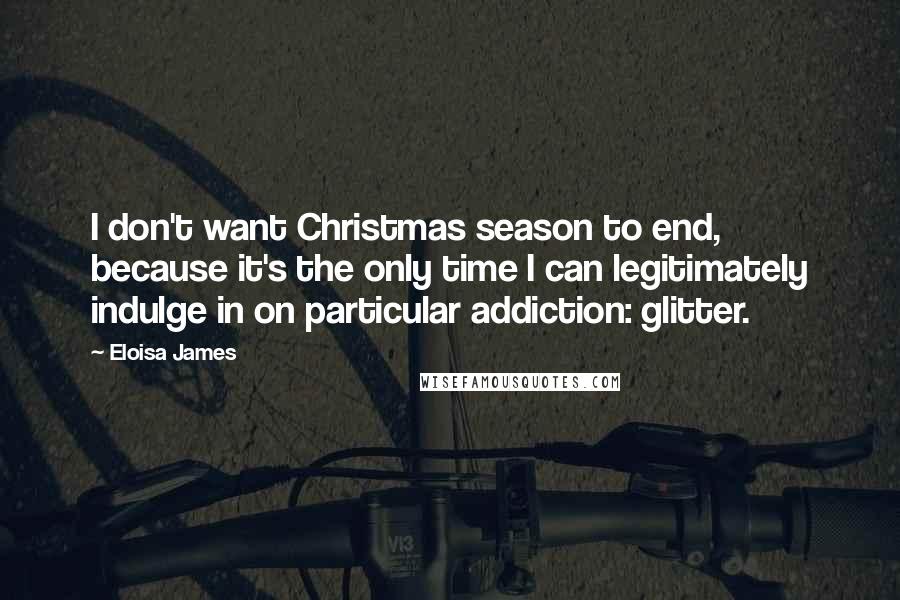 Eloisa James quotes: I don't want Christmas season to end, because it's the only time I can legitimately indulge in on particular addiction: glitter.