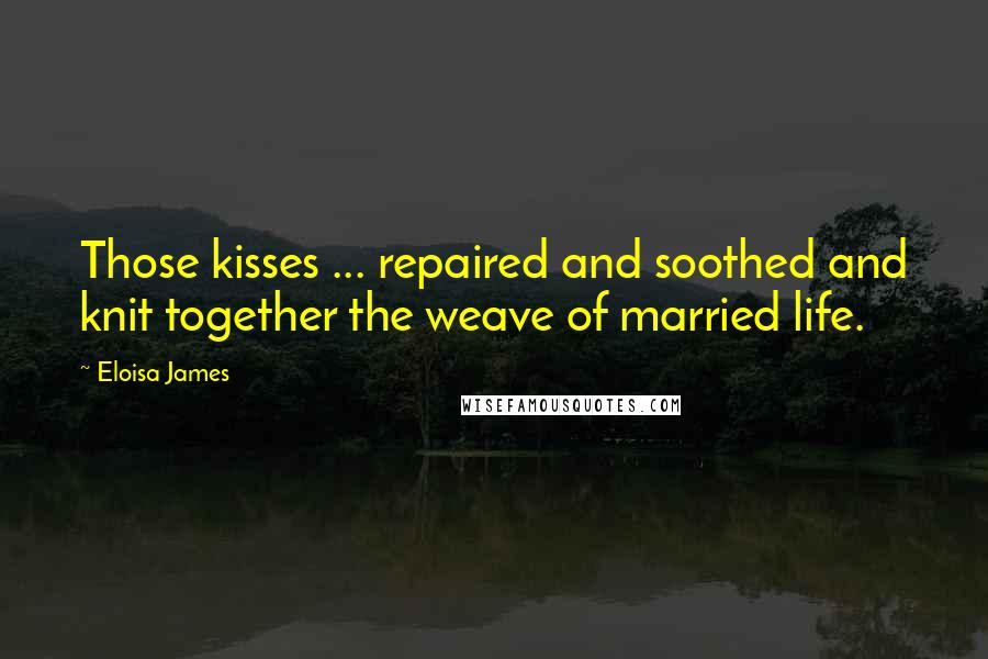 Eloisa James quotes: Those kisses ... repaired and soothed and knit together the weave of married life.