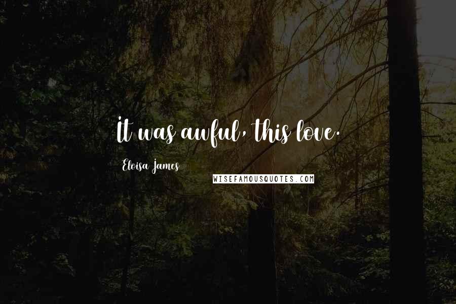 Eloisa James quotes: It was awful, this love.