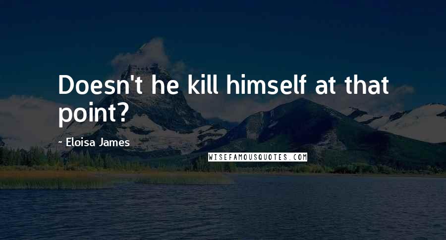 Eloisa James quotes: Doesn't he kill himself at that point?