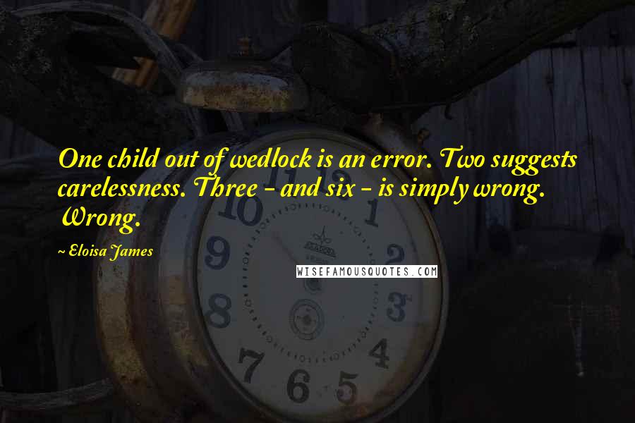 Eloisa James quotes: One child out of wedlock is an error. Two suggests carelessness. Three - and six - is simply wrong. Wrong.