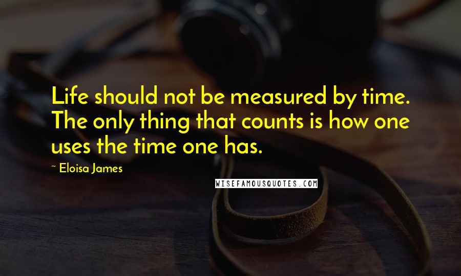 Eloisa James quotes: Life should not be measured by time. The only thing that counts is how one uses the time one has.