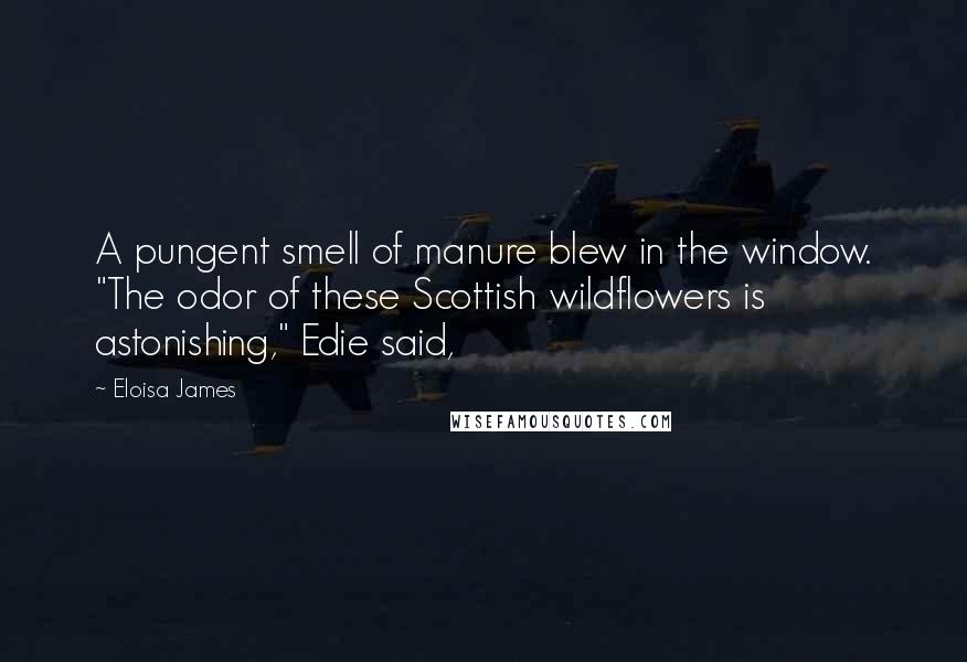 Eloisa James quotes: A pungent smell of manure blew in the window. "The odor of these Scottish wildflowers is astonishing," Edie said,