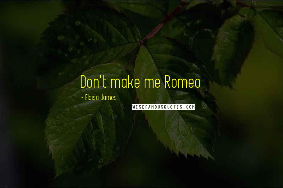 Eloisa James quotes: Don't make me Romeo