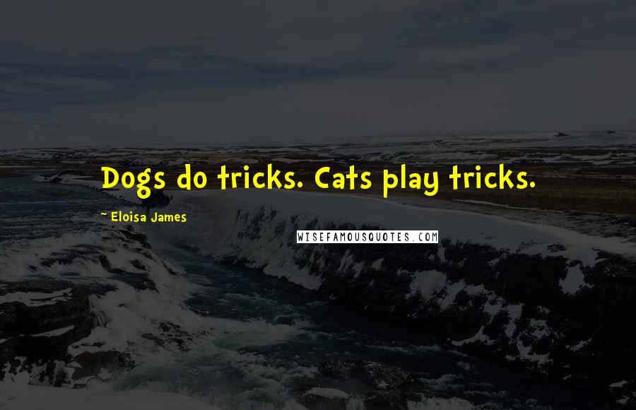 Eloisa James quotes: Dogs do tricks. Cats play tricks.