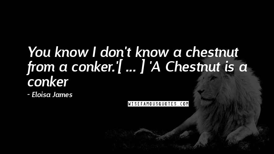 Eloisa James quotes: You know I don't know a chestnut from a conker.'[ ... ] 'A Chestnut is a conker