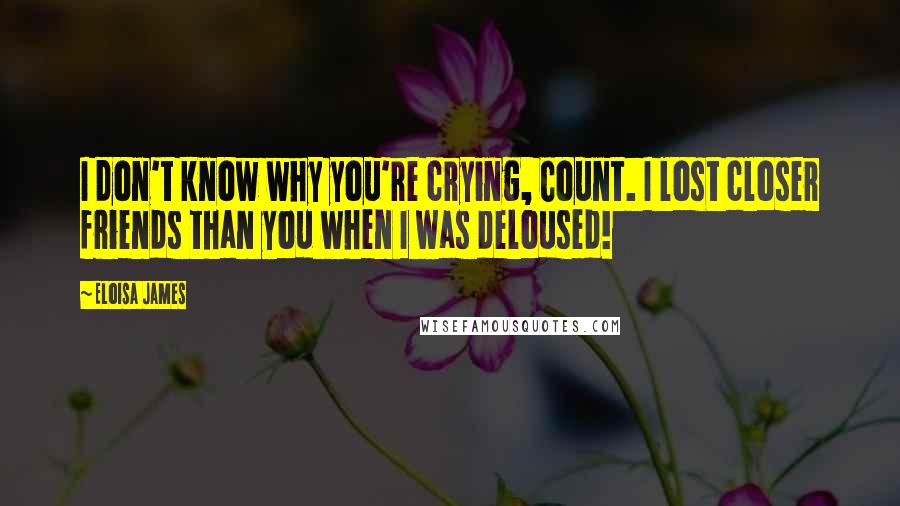 Eloisa James quotes: I don't know why you're crying, Count. I lost closer friends than you when I was deloused!