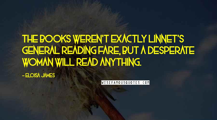 Eloisa James quotes: The books weren't exactly Linnet's general reading fare, but a desperate woman will read anything.