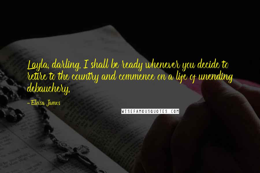 Eloisa James quotes: Layla, darling, I shall be ready whenever you decide to retire to the country and commence on a life of unending debauchery.