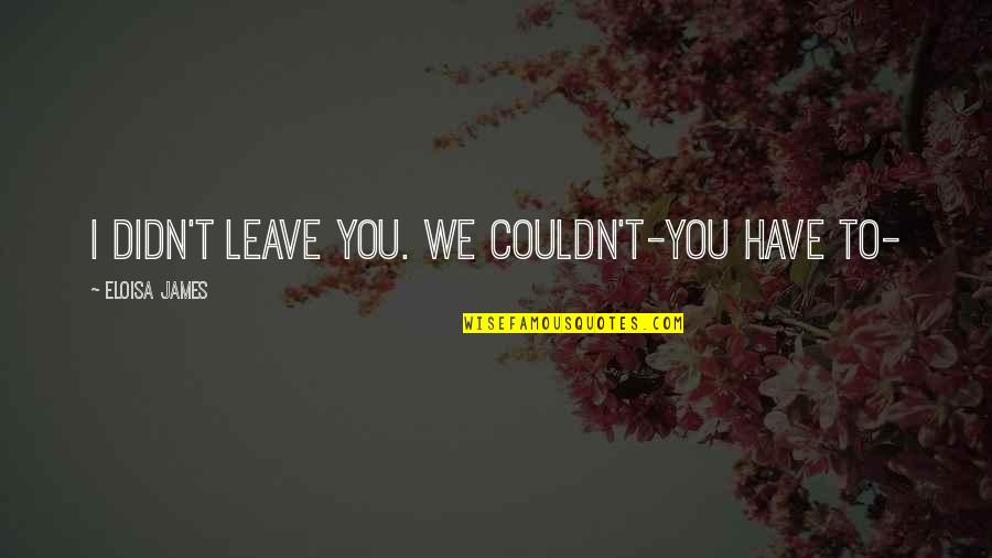 Eloisa James Quotes By Eloisa James: I didn't leave you. We couldn't-you have to-