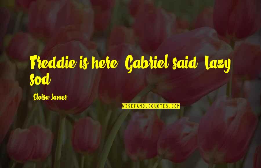 Eloisa Quotes By Eloisa James: Freddie is here' Gabriel said 'Lazy sod