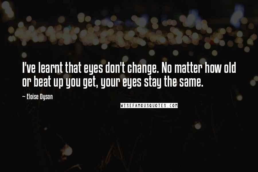 Eloise Dyson quotes: I've learnt that eyes don't change. No matter how old or beat up you get, your eyes stay the same.