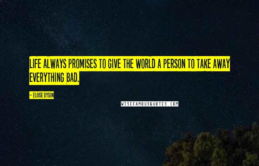 Eloise Dyson quotes: Life always promises to give the world a person to take away everything bad.