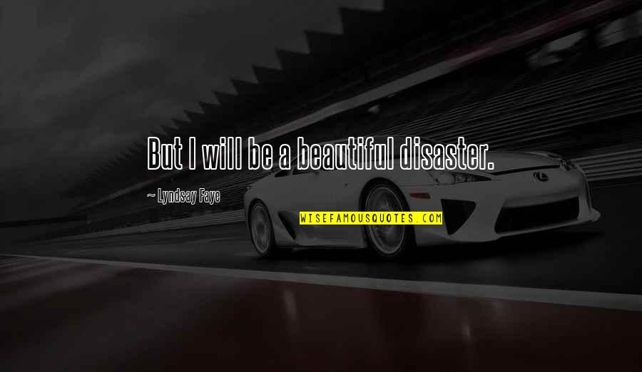 Eloise In Paris Book Quotes By Lyndsay Faye: But I will be a beautiful disaster. Eloise In Paris Book Quotes By Lyndsay Faye: But I will be a beautiful disaster.