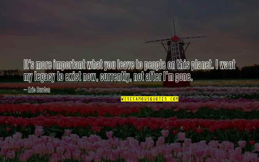 Eloise In Paris Quotes By Eric Burdon: It's more important what you leave to people