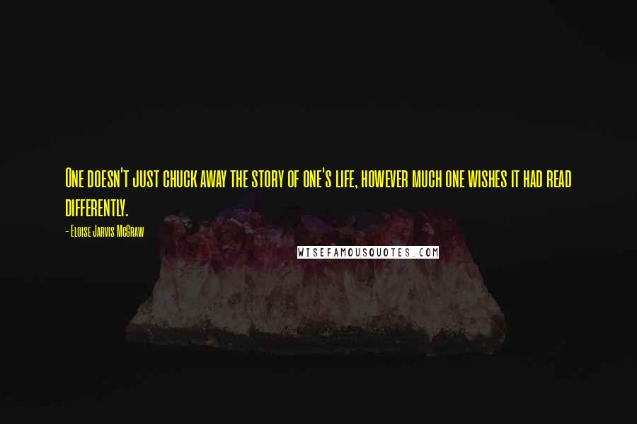Eloise Jarvis McGraw quotes: One doesn't just chuck away the story of one's life, however much one wishes it had read differently. Eloise Jarvis McGraw quotes: One doesn't just chuck away the story of one's life, however much one wishes it had read differently.