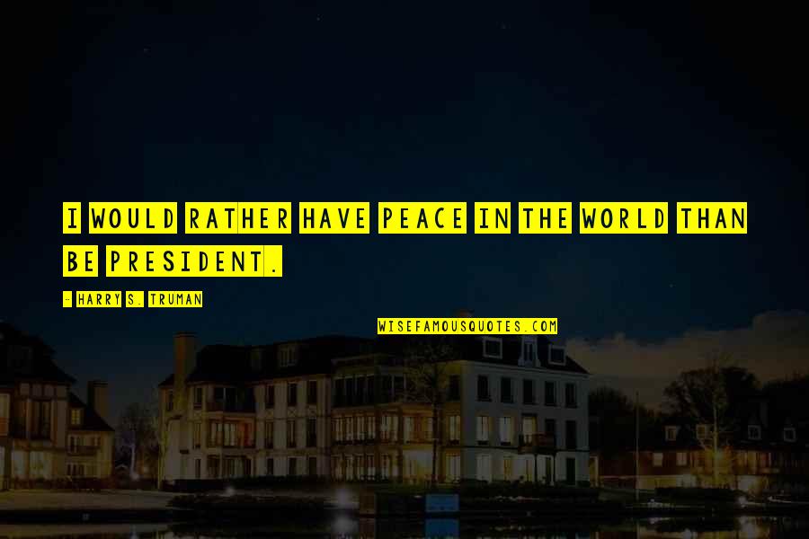 Eloise Kay Thompson Quotes By Harry S. Truman: I would rather have peace in the world Eloise Kay Thompson Quotes By Harry S. Truman: I would rather have peace in the world