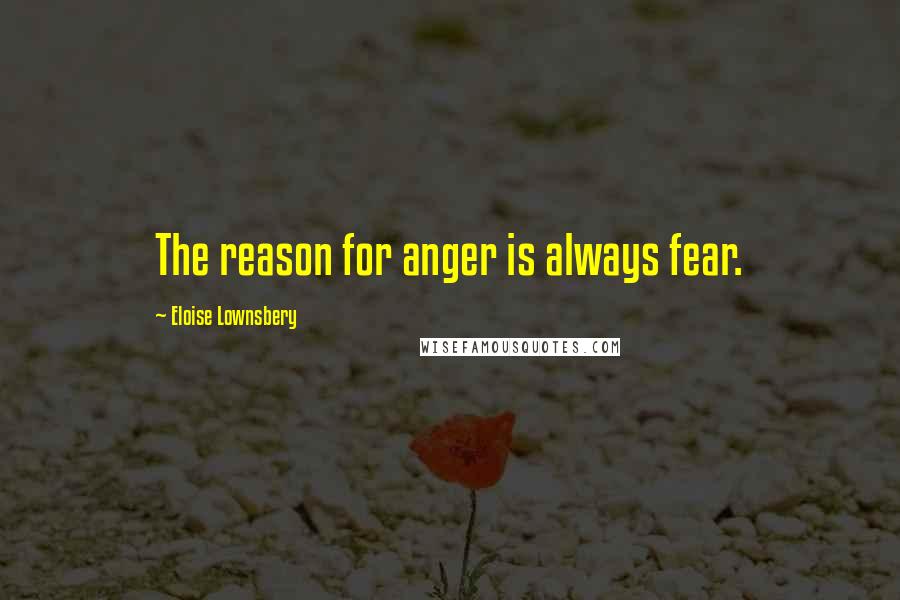 Eloise Lownsbery quotes: The reason for anger is always fear.