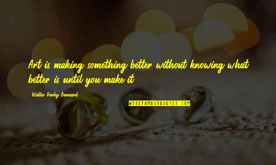Elokuvan K Sikirjoitus Quotes By Walter Darby Bannard: Art is making something better without knowing what