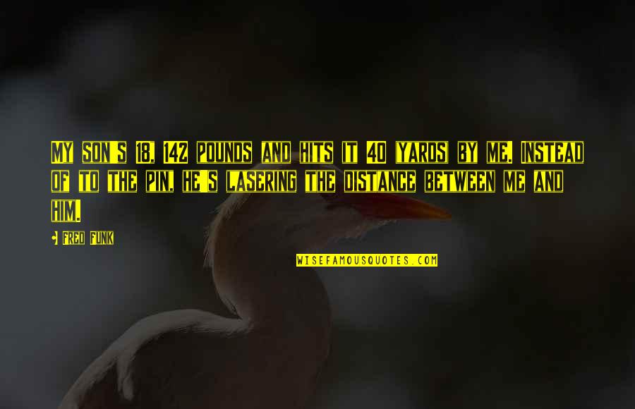 Elon Gold Quotes By Fred Funk: My son's 18, 142 pounds and hits it Elon Gold Quotes By Fred Funk: My son's 18, 142 pounds and hits it