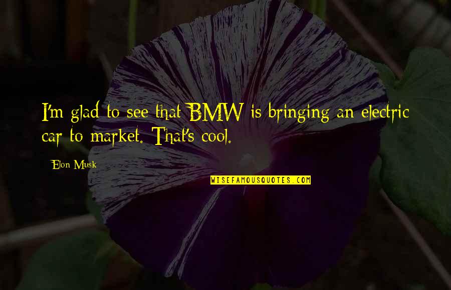 Elon Musk Electric Car Quotes By Elon Musk: I'm glad to see that BMW is bringing
