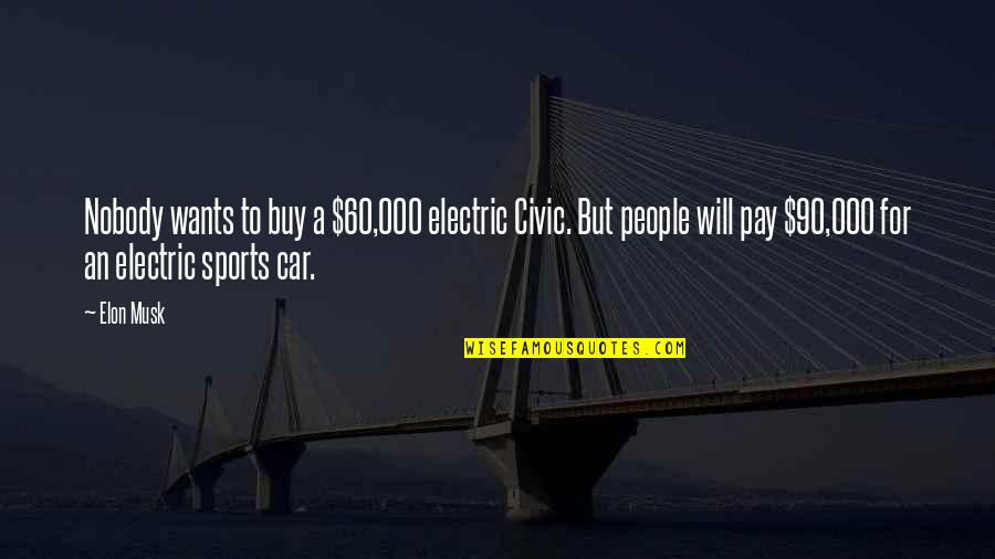 Elon Musk Electric Car Quotes By Elon Musk: Nobody wants to buy a $60,000 electric Civic.