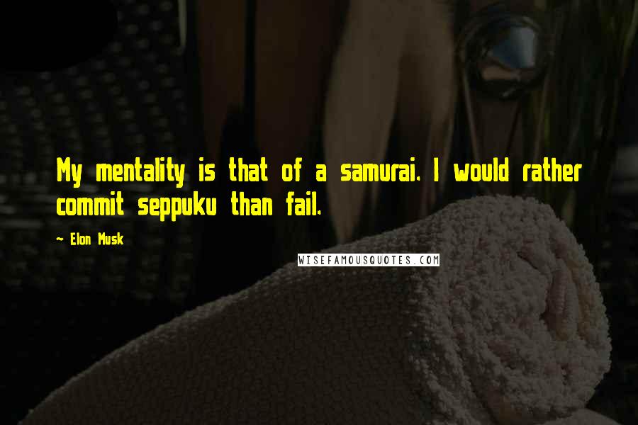 Elon Musk quotes: My mentality is that of a samurai. I would rather commit seppuku than fail.