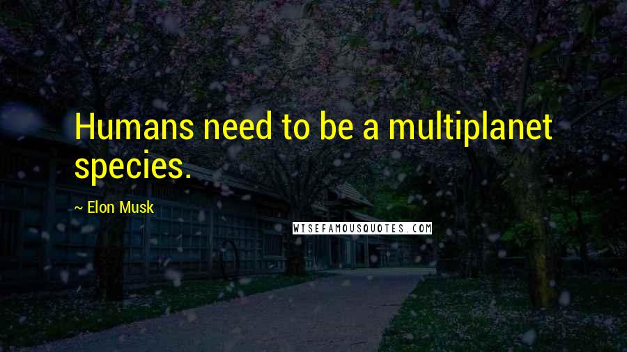 Elon Musk quotes: Humans need to be a multiplanet species.