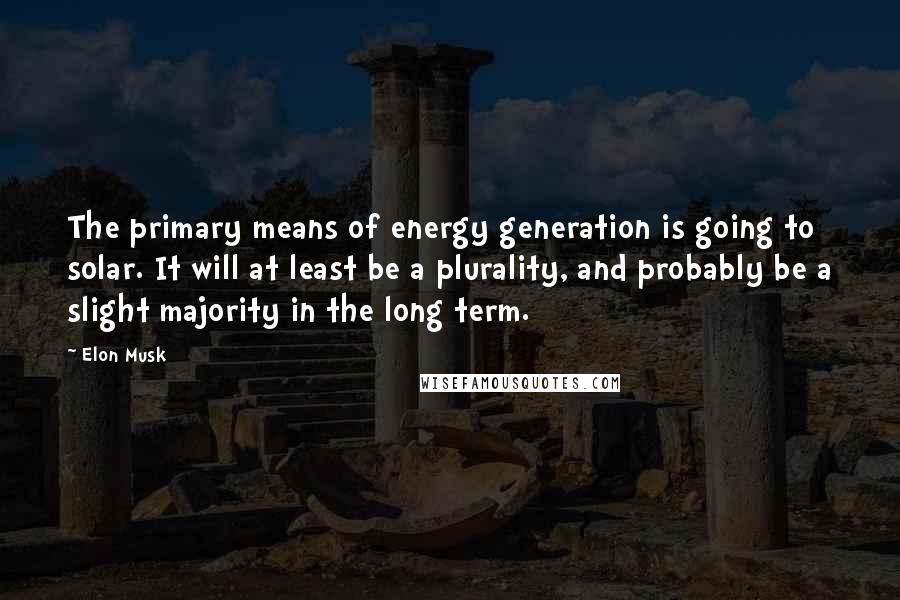 Elon Musk quotes: The primary means of energy generation is going to solar. It will at least be a plurality, and probably be a slight majority in the long term.