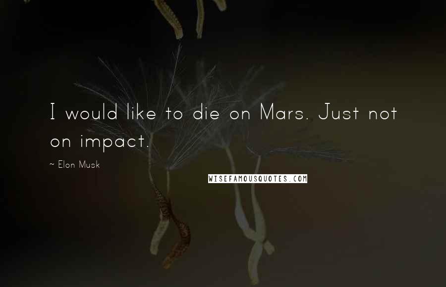 Elon Musk quotes: I would like to die on Mars. Just not on impact.