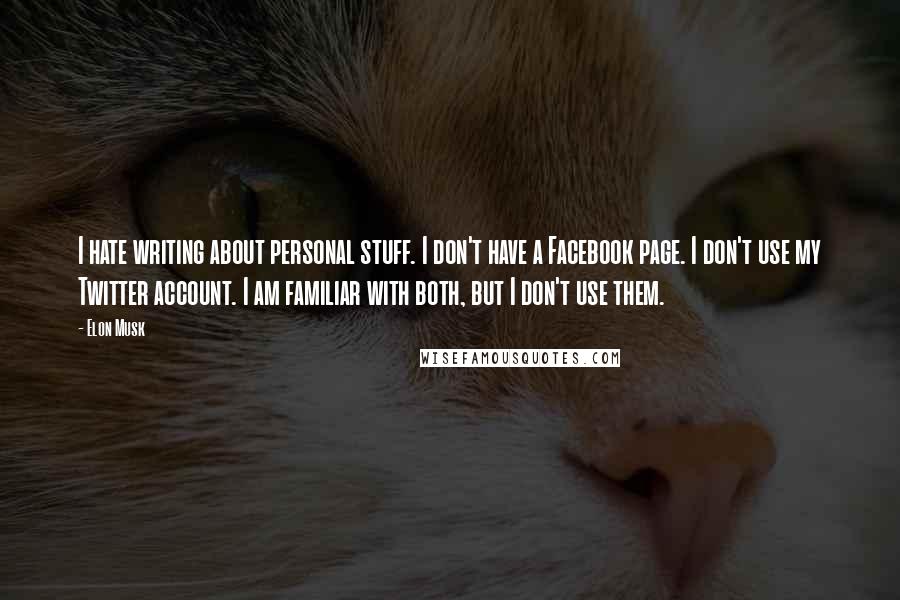 Elon Musk quotes: I hate writing about personal stuff. I don't have a Facebook page. I don't use my Twitter account. I am familiar with both, but I don't use them.