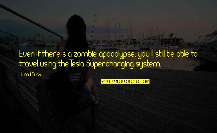 Elon Musk Tesla Quotes By Elon Musk: Even if there's a zombie apocalypse, you'll still Elon Musk Tesla Quotes By Elon Musk: Even if there's a zombie apocalypse, you'll still