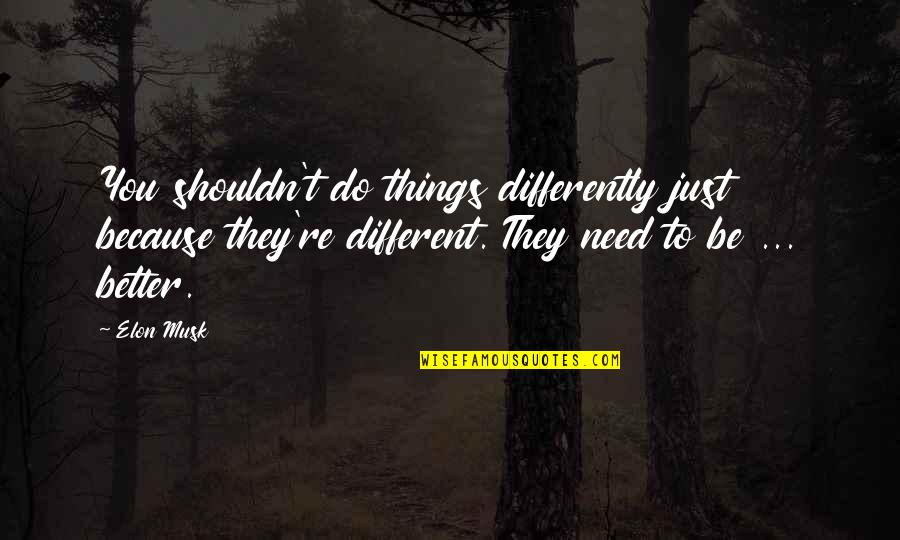 Elon Quotes By Elon Musk: You shouldn't do things differently just because they're Elon Quotes By Elon Musk: You shouldn't do things differently just because they're