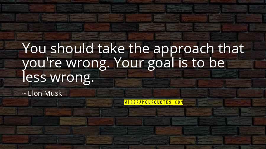 Elon Quotes By Elon Musk: You should take the approach that you're wrong.