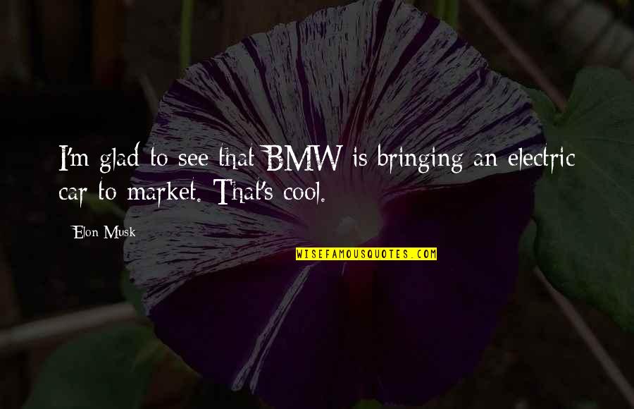 Elon Quotes By Elon Musk: I'm glad to see that BMW is bringing