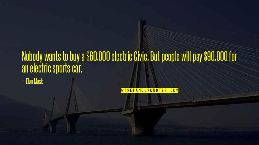 Elon Quotes By Elon Musk: Nobody wants to buy a $60,000 electric Civic. Elon Quotes By Elon Musk: Nobody wants to buy a $60,000 electric Civic.