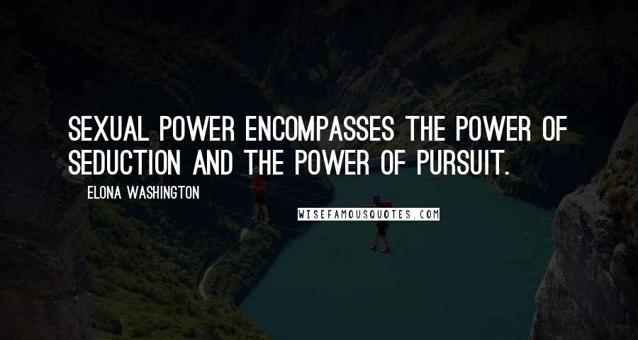 Elona Washington quotes: Sexual power encompasses the power of seduction and the power of pursuit.