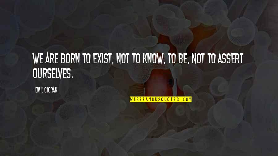 Elondres Quotes By Emil Cioran: We are born to Exist, not to know,