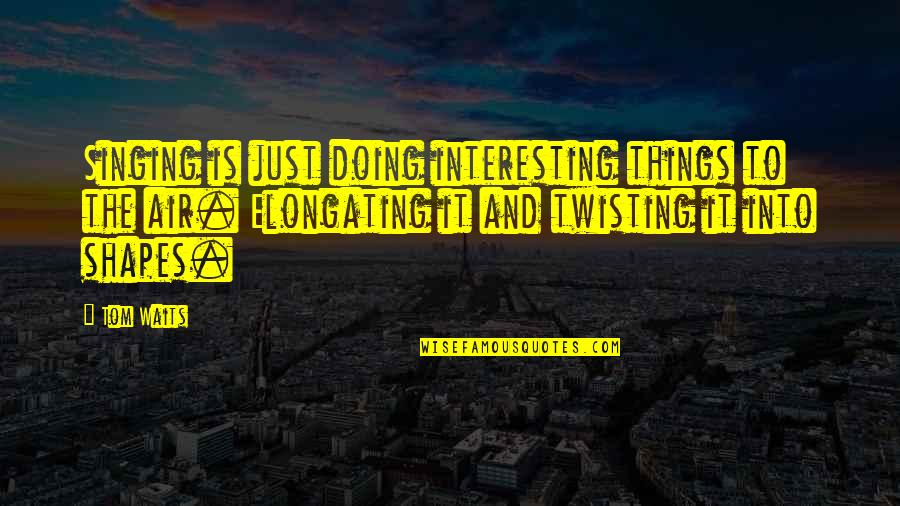 Elongating Quotes By Tom Waits: Singing is just doing interesting things to the