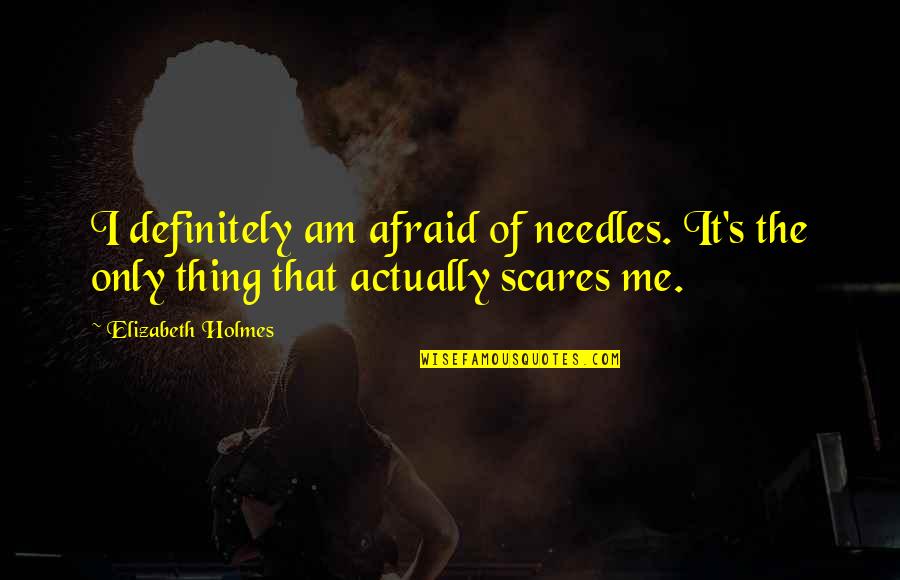 Elopes Quotes By Elizabeth Holmes: I definitely am afraid of needles. It's the