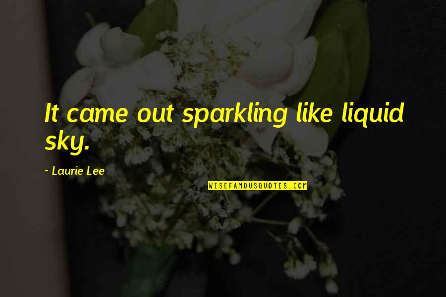 Eloping Ideas Quotes By Laurie Lee: It came out sparkling like liquid sky. Eloping Ideas Quotes By Laurie Lee: It came out sparkling like liquid sky.